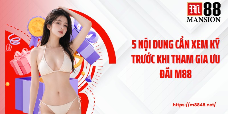5 nội dung cần xem kỹ trước khi tham gia ưu đãi M88