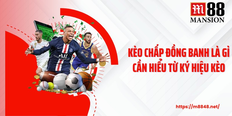 Kèo chấp đồng banh là gì cần hiểu từ ký hiệu kèo