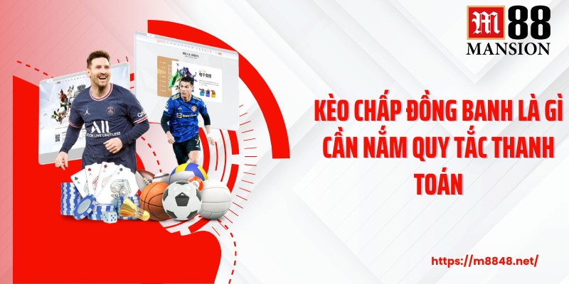 Kèo chấp đồng banh là gì cần nắm quy tắc thanh toán