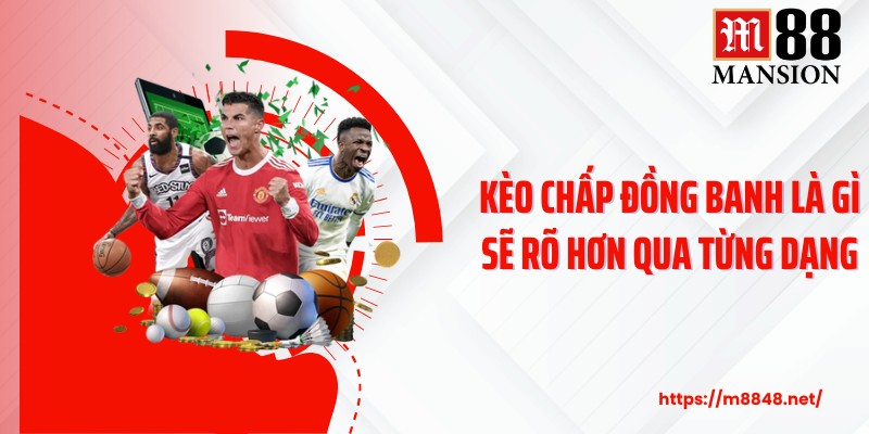 Kèo chấp đồng banh là gì sẽ rõ hơn qua từng dạng