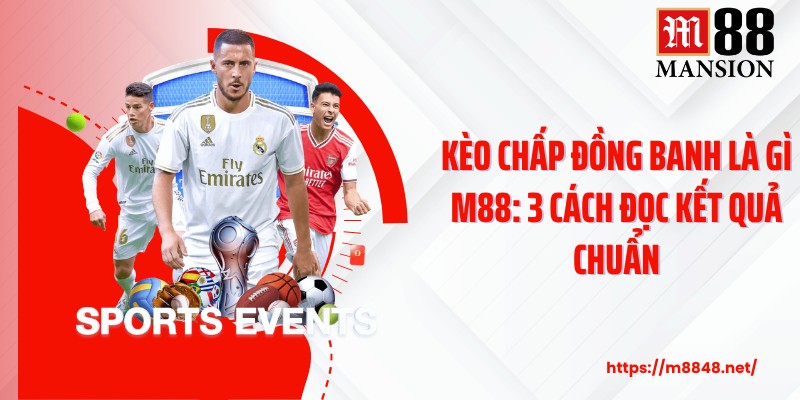 Kèo Chấp Đồng Banh Là Gì M88: 3 Cách Đọc Kết Quả Chuẩn