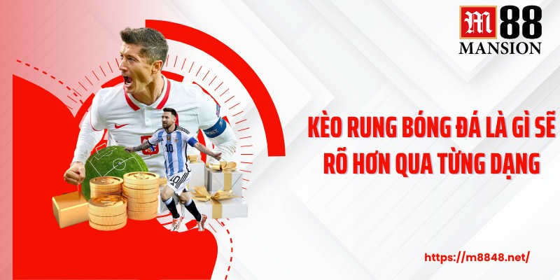 Kèo rung bóng đá là gì sẽ rõ hơn qua từng dạng