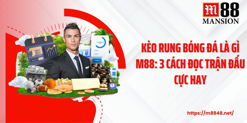 Kèo Rung Bóng Đá Là Gì M88: 3 Cách Đọc Trận Đấu Cực Hay