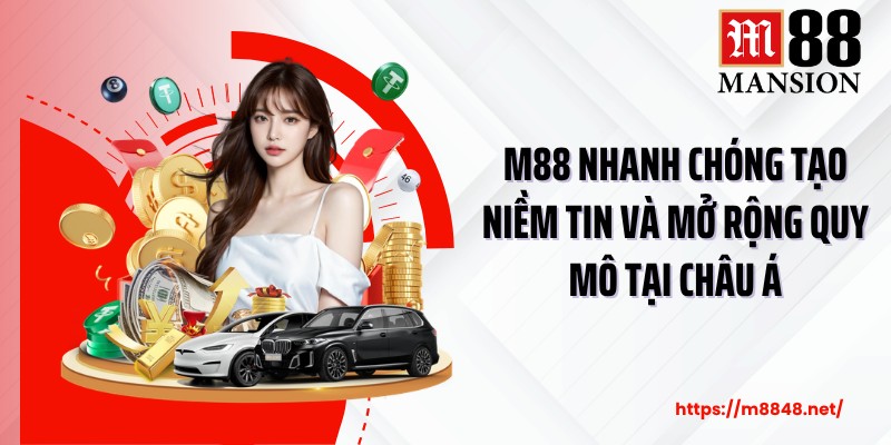 M88 nhanh chóng tạo niềm tin và mở rộng quy mô tại châu Á