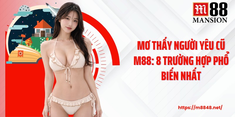 Mơ Thấy Người Yêu Cũ M88: 8 Trường Hợp Phổ Biến Nhất