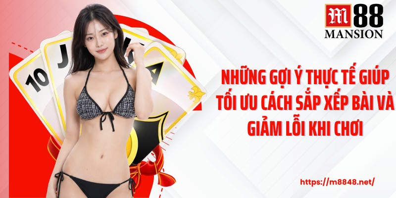 Những gợi ý thực tế giúp tối ưu cách sắp xếp bài và giảm lỗi khi chơi
